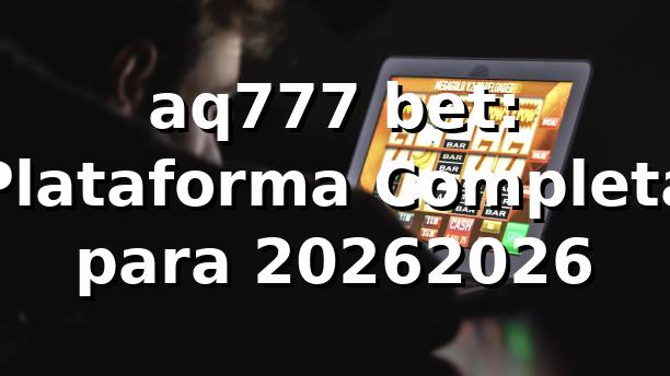 aq777 bet: Plataforma Completa para 2026/2026 🎮
