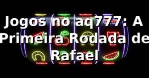 Jogos no aq777: A Primeira Rodada de Rafael 🎲