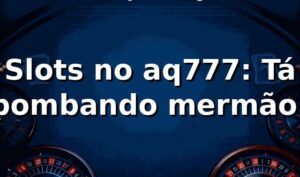 Slots no aq777: Tá bombando, mermão! 🎰